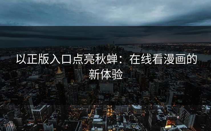 以正版入口点亮秋蝉：在线看漫画的新体验