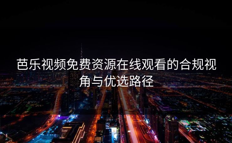 芭乐视频免费资源在线观看的合规视角与优选路径 芭乐视频免费资源在线观看的合规视角与优选路径