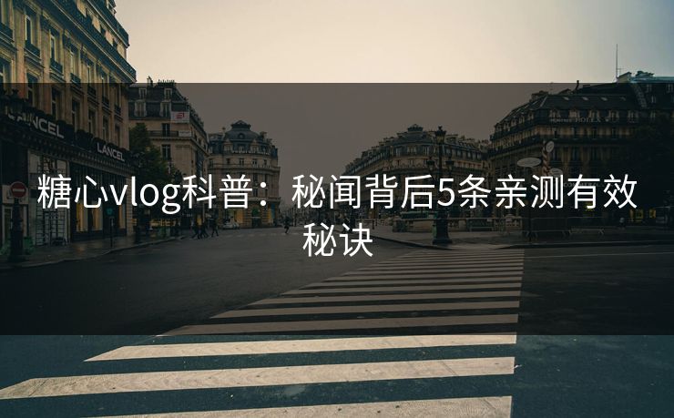 糖心vlog科普：秘闻背后5条亲测有效秘诀