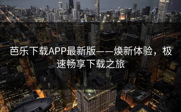 芭乐下载APP最新版——焕新体验，极速畅享下载之旅