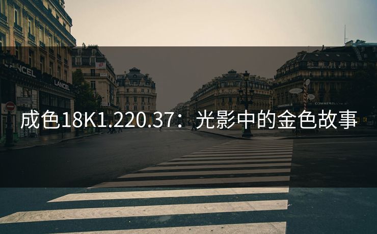成色18K1.220.37：光影中的金色故事