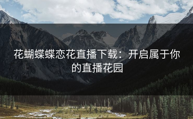 花蝴蝶蝶恋花直播下载：开启属于你的直播花园