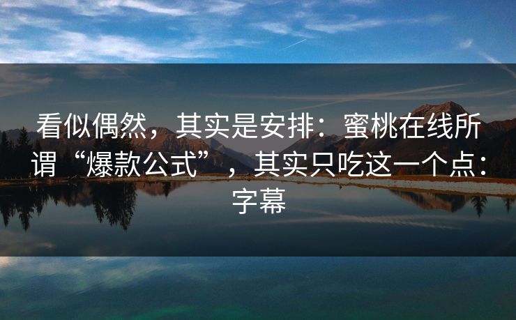 看似偶然,其实是安排:蜜桃在线所谓“爆款公式”,其实只吃这一个点:字幕 看似偶然,其实是安排:蜜桃在线所谓“爆款公式”,其实只吃这一个点:字幕