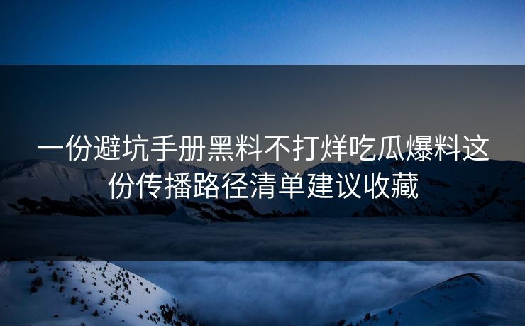 一份避坑手册黑料不打烊吃瓜爆料这份传播路径清单建议收藏 一份避坑手册黑料不打烊吃瓜爆料这份传播路径清单建议收藏