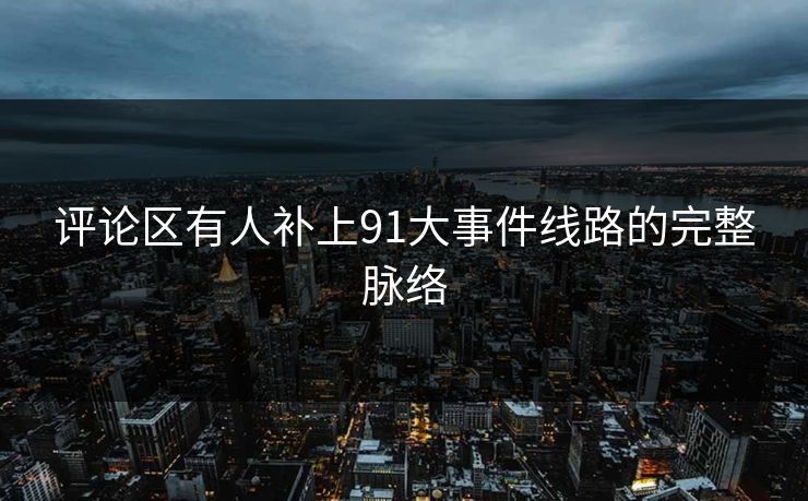 评论区有人补上91大事件线路的完整脉络 评论区有人补上91大事件线路的完整脉络